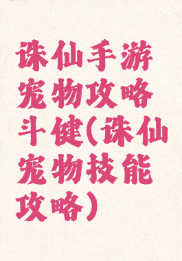 诛仙手游宠物攻略斗健(诛仙宠物技能攻略)