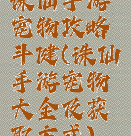 诛仙手游宠物攻略斗健(诛仙手游宠物大全及获取方式)