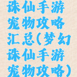 诛仙手游宠物攻略汇总(梦幻诛仙手游宠物攻略)