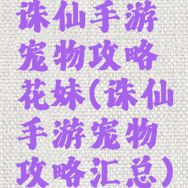 诛仙手游宠物攻略花妹(诛仙手游宠物攻略汇总)