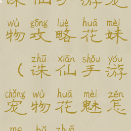 诛仙手游宠物攻略花妹(诛仙手游宠物花魅怎么捕捉)