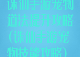 诛仙手游宠物道法提升攻略(诛仙手游宠物技能攻略)