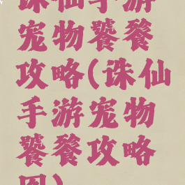 诛仙手游宠物饕餮攻略(诛仙手游宠物饕餮攻略图)