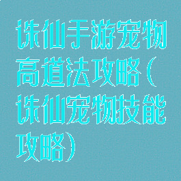 诛仙手游宠物高道法攻略(诛仙宠物技能攻略)