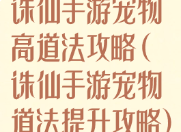 诛仙手游宠物高道法攻略(诛仙手游宠物道法提升攻略)