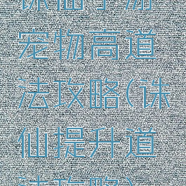 诛仙手游宠物高道法攻略(诛仙提升道法攻略)