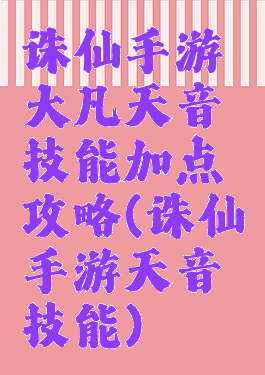 诛仙手游大凡天音技能加点攻略(诛仙手游天音技能)