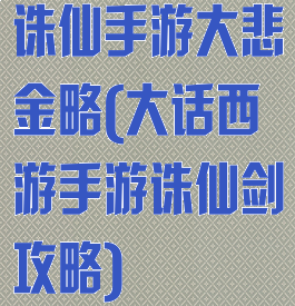 诛仙手游大悲金略(大话西游手游诛仙剑攻略)