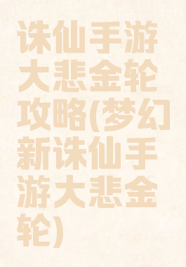 诛仙手游大悲金轮攻略(梦幻新诛仙手游大悲金轮)