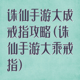 诛仙手游大成戒指攻略(诛仙手游大乘戒指)