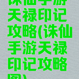诛仙手游天禄印记攻略(诛仙手游天禄印记攻略图)