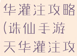 诛仙手游天华灌注攻略(诛仙手游天华灌注攻略视频)