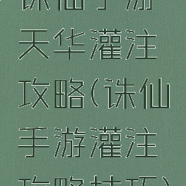 诛仙手游天华灌注攻略(诛仙手游灌注攻略技巧)