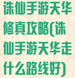 诛仙手游天华修真攻略(诛仙手游天华走什么路线好)