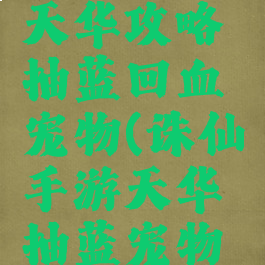 诛仙手游天华攻略抽蓝回血宠物(诛仙手游天华抽蓝宠物技能)