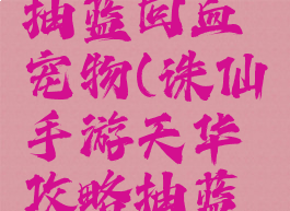 诛仙手游天华攻略抽蓝回血宠物(诛仙手游天华攻略抽蓝回血宠物选择)