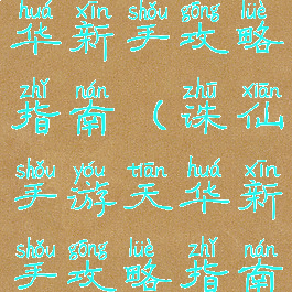 诛仙手游天华新手攻略指南(诛仙手游天华新手攻略指南在哪)