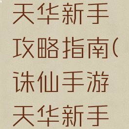 诛仙手游天华新手攻略指南(诛仙手游天华新手攻略指南)