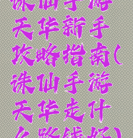 诛仙手游天华新手攻略指南(诛仙手游天华走什么路线好)