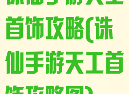 诛仙手游天工首饰攻略(诛仙手游天工首饰攻略图)