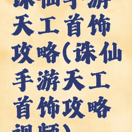 诛仙手游天工首饰攻略(诛仙手游天工首饰攻略视频)