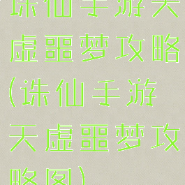 诛仙手游天虚噩梦攻略(诛仙手游天虚噩梦攻略图)