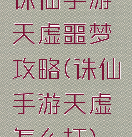 诛仙手游天虚噩梦攻略(诛仙手游天虚怎么打)