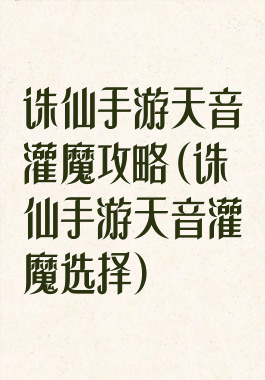 诛仙手游天音灌魔攻略(诛仙手游天音灌魔选择)