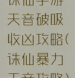 诛仙手游天音破吸收凶攻略(诛仙暴力天音攻略)
