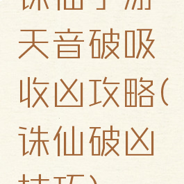 诛仙手游天音破吸收凶攻略(诛仙破凶技巧)