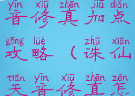 诛仙手游天音修真加点攻略(诛仙天音修真怎么加点)