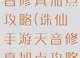 诛仙手游天音修真加点攻略(诛仙手游天音修真加点攻略图)