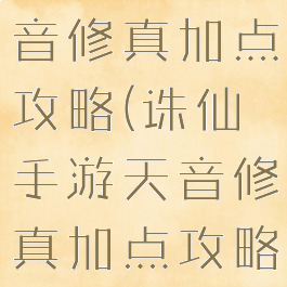 诛仙手游天音修真加点攻略(诛仙手游天音修真加点攻略视频)