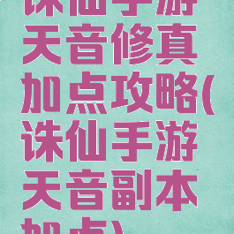 诛仙手游天音修真加点攻略(诛仙手游天音副本加点)