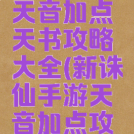 诛仙手游天音加点天书攻略大全(新诛仙手游天音加点攻略)