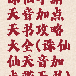 诛仙手游天音加点天书攻略大全(诛仙仙天音加点带天书)