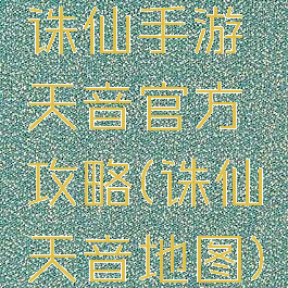 诛仙手游天音官方攻略(诛仙天音地图)