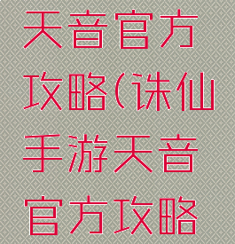 诛仙手游天音官方攻略(诛仙手游天音官方攻略大全)