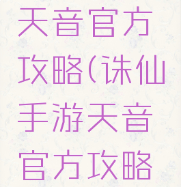 诛仙手游天音官方攻略(诛仙手游天音官方攻略视频)