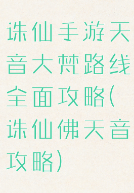 诛仙手游天音大梵路线全面攻略(诛仙佛天音攻略)