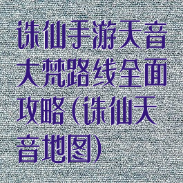 诛仙手游天音大梵路线全面攻略(诛仙天音地图)