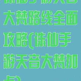 诛仙手游天音大梵路线全面攻略(诛仙手游天音大梵加点)