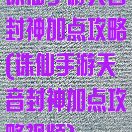 诛仙手游天音封神加点攻略(诛仙手游天音封神加点攻略视频)