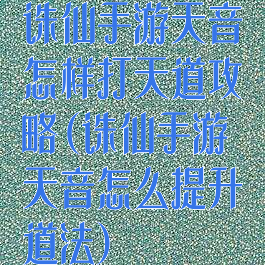 诛仙手游天音怎样打天道攻略(诛仙手游天音怎么提升道法)