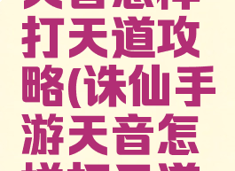 诛仙手游天音怎样打天道攻略(诛仙手游天音怎样打天道攻略视频)