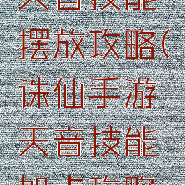 诛仙手游天音技能摆放攻略(诛仙手游天音技能加点攻略大全)