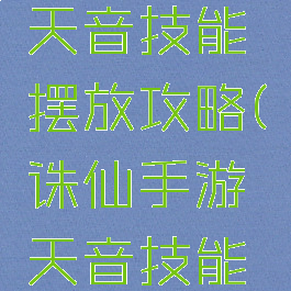 诛仙手游天音技能摆放攻略(诛仙手游天音技能摆放图)
