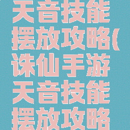 诛仙手游天音技能摆放攻略(诛仙手游天音技能摆放攻略视频)