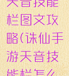诛仙手游天音技能栏图文攻略(诛仙手游天音技能栏怎么设置)