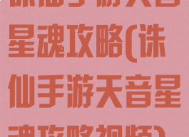 诛仙手游天音星魂攻略(诛仙手游天音星魂攻略视频)